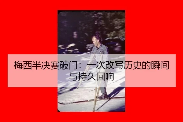 梅西半决赛破门：一次改写历史的瞬间与持久回响